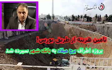 پروژه اطراف برج میلاد بعد از چند سال بلاتکلیفی به بانک شهر سپرده شد/ تامین مالی از بورس!