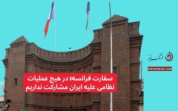 سفارت فرانسه: در هیچ عملیات نظامی علیه ایران مشارکت نداریم