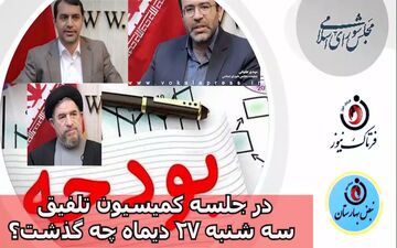 در جلسه کمیسیون تلفیق سه شنبه 27دی چه گذشت؟+فایل صوتی 