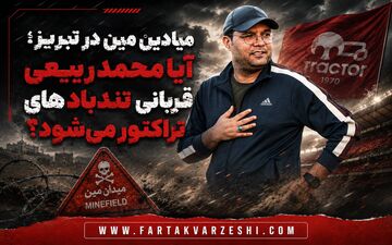 میادینِ مین در تبریز؛ آیا محمد ربیعی قربانیِ تندبادهایِ تراکتور می‌شود؟