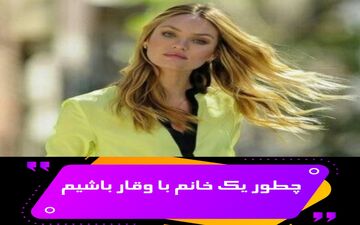 قابل توجه خانم‌ها/ اگر می‌خواهید از نظر آقایان یک بانوی با وقار باشید این موارد را رعایت کنید