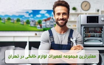 معتبرترین مرکز تعمیرات لوازم خانگی در تهران کجاست؟