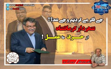 چی فکر می کردیم و چی شد؟! شهردار کرمانشاه؛ از حرف تا عمل!