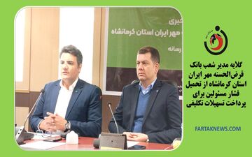 گلایه مدیر شعب بانک قرض‌الحسنه مهر ایران استان کرمانشاه از تحمیل فشار مسئولین برای پرداخت تسهیلات تکلیفی