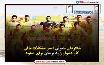 شاگردان نصرتی اسیر مشکلات مالی/کار دشوار زرد پوشان برای صعود