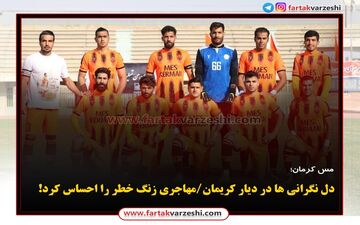 
دل نگرانی ها در دیار کریمان/مهاجری زنگ خطر را احساس کرد!